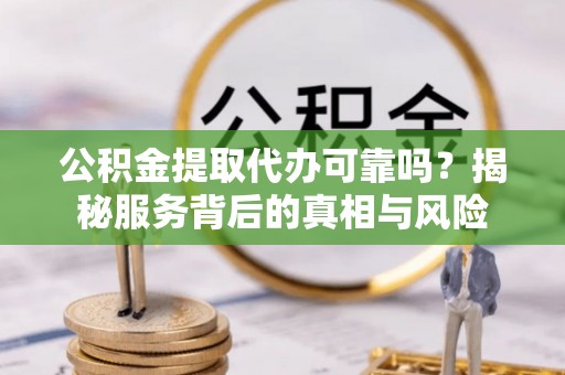 枋山公积金提取代办可靠吗？揭秘服务背后的真相与风险