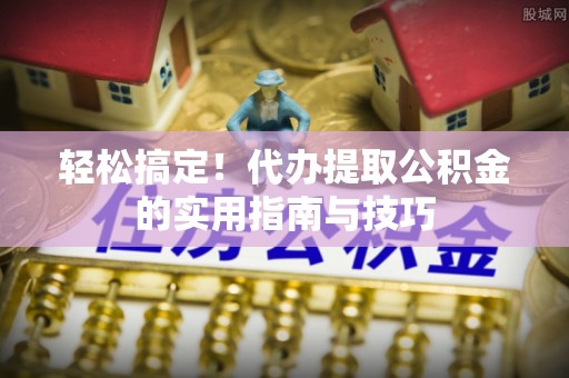 枋山轻松搞定！代办提取公积金的实用指南与技巧
