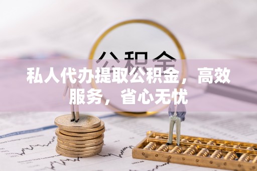 枋山私人代办提取公积金，高效服务，省心无忧