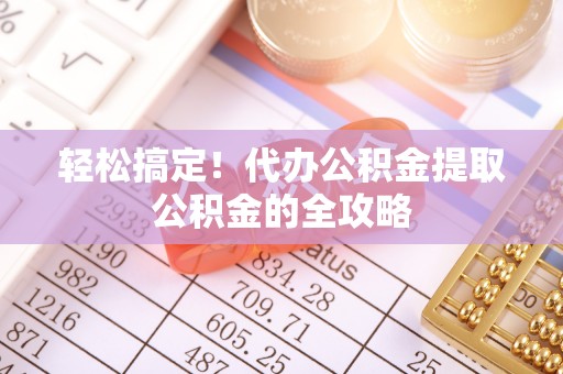 枋山轻松搞定！代办公积金提取公积金的全攻略
