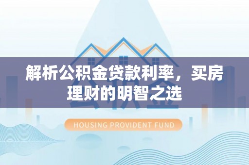 枋山解析公积金贷款利率，买房理财的明智之选