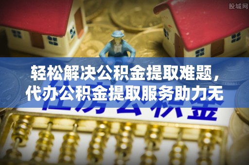 枋山轻松解决公积金提取难题，代办公积金提取服务助力无忧生活