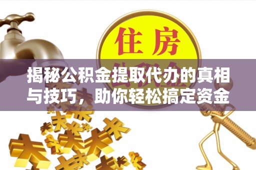 枋山揭秘公积金提取代办的真相与技巧，助你轻松搞定资金流动问题