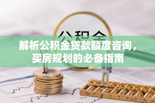 枋山解析公积金贷款额度咨询，买房规划的必备指南