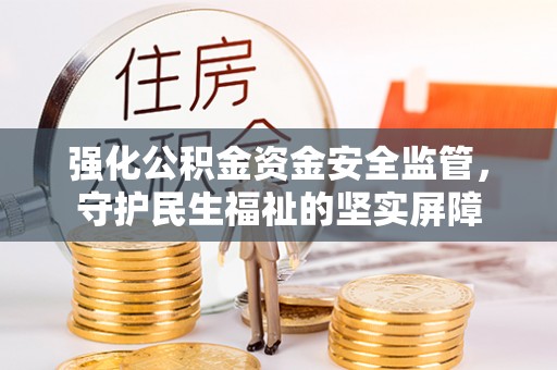 枋山强化公积金资金安全监管，守护民生福祉的坚实屏障