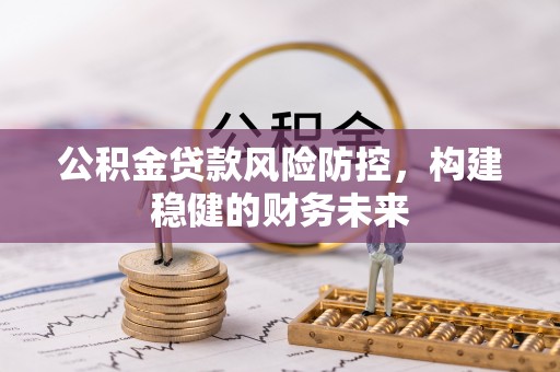 枋山公积金贷款风险防控，构建稳健的财务未来