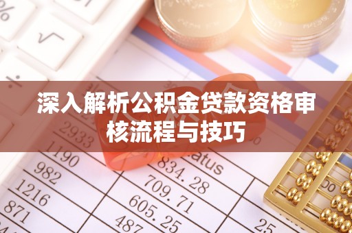 枋山深入解析公积金贷款资格审核流程与技巧