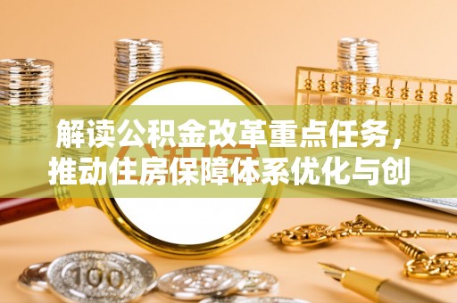 枋山解读公积金改革重点任务，推动住房保障体系优化与创新