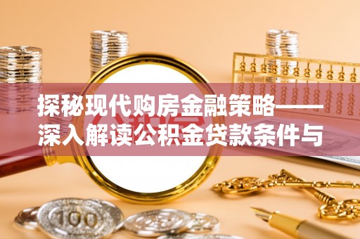 枋山探秘现代购房金融策略——深入解读公积金贷款条件与优势
