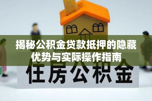 枋山揭秘公积金贷款抵押的隐藏优势与实际操作指南