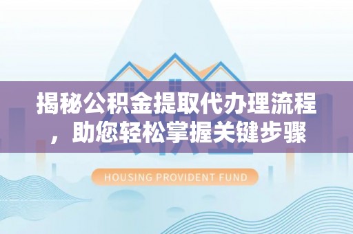 枋山揭秘公积金提取代办理流程，助您轻松掌握关键步骤