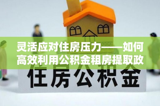 枋山灵活应对住房压力——如何高效利用公积金租房提取政策