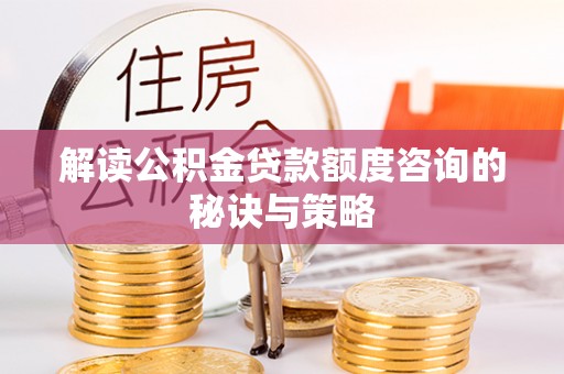 枋山解读公积金贷款额度咨询的秘诀与策略