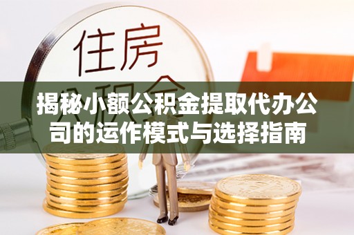 枋山揭秘小额公积金提取代办公司的运作模式与选择指南