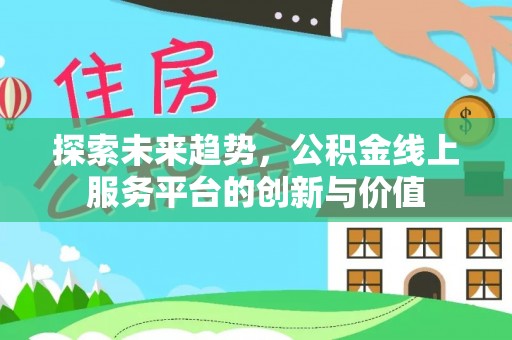 枋山探索未来趋势，公积金线上服务平台的创新与价值