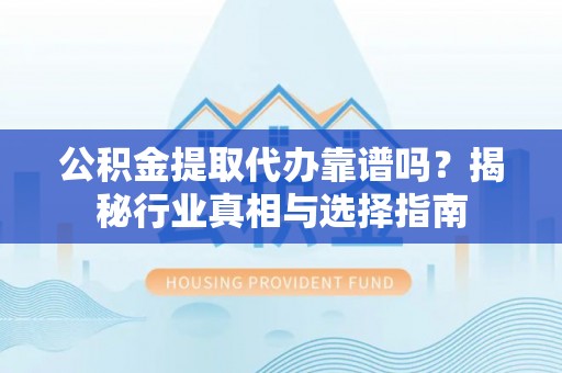 枋山公积金提取代办靠谱吗？揭秘行业真相与选择指南