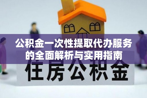 枋山公积金一次性提取代办服务的全面解析与实用指南