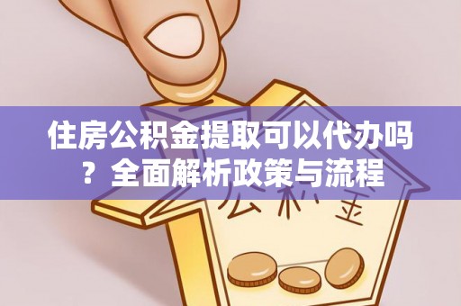 枋山住房公积金提取可以代办吗？全面解析政策与流程