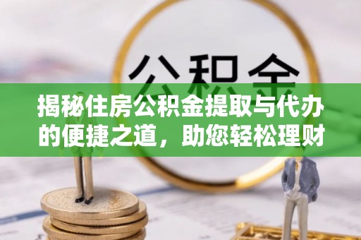 枋山揭秘住房公积金提取与代办的便捷之道，助您轻松理财