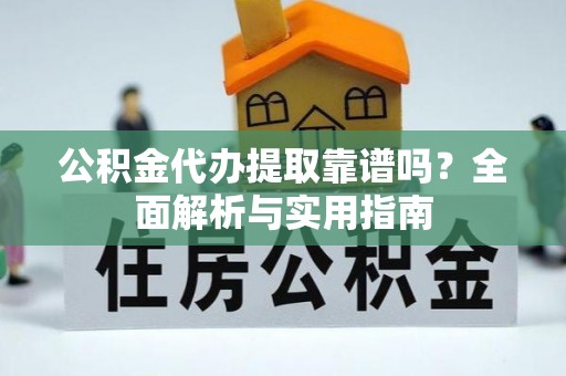 枋山公积金代办提取靠谱吗？全面解析与实用指南