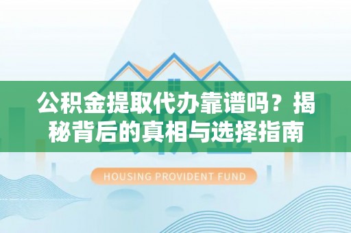 枋山公积金提取代办靠谱吗？揭秘背后的真相与选择指南