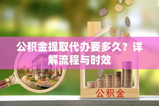 枋山公积金提取代办要多久？详解流程与时效