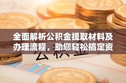 枋山全面解析公积金提取材料及办理流程，助您轻松搞定资金提取