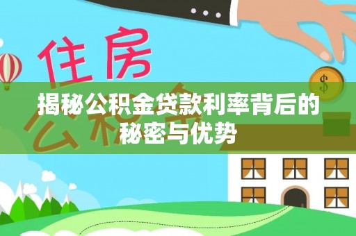 枋山揭秘公积金贷款利率背后的秘密与优势