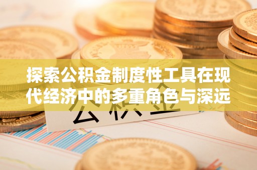 枋山探索公积金制度性工具在现代经济中的多重角色与深远影响