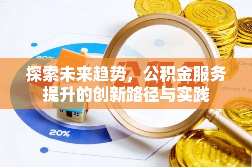 枋山探索未来趋势，公积金服务提升的创新路径与实践