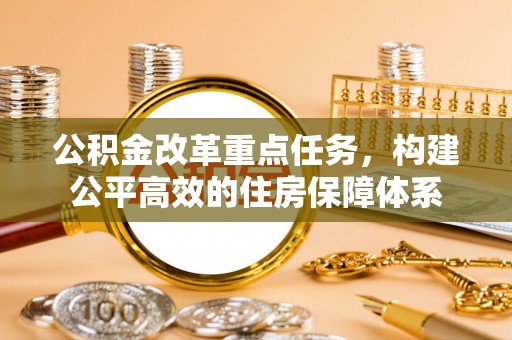 枋山公积金改革重点任务，构建公平高效的住房保障体系