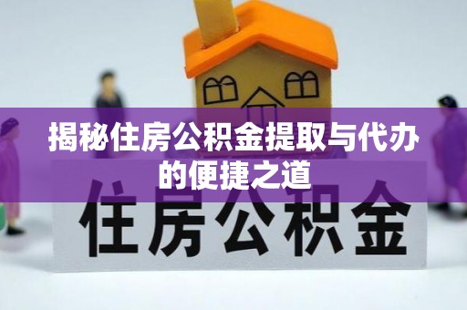 枋山揭秘住房公积金提取与代办的便捷之道
