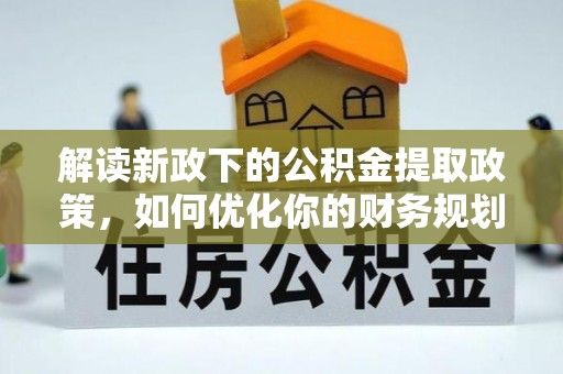 枋山解读新政下的公积金提取政策，如何优化你的财务规划