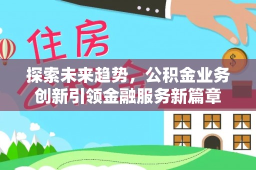 枋山探索未来趋势，公积金业务创新引领金融服务新篇章