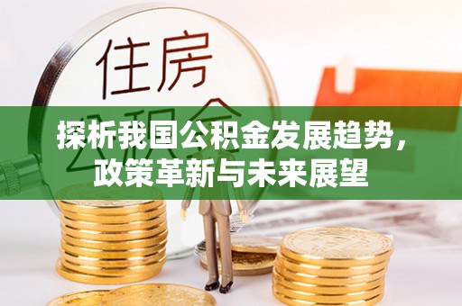 枋山探析我国公积金发展趋势，政策革新与未来展望