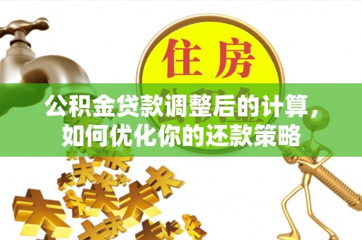 枋山公积金贷款调整后的计算，如何优化你的还款策略