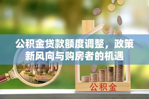 枋山公积金贷款额度调整，政策新风向与购房者的机遇