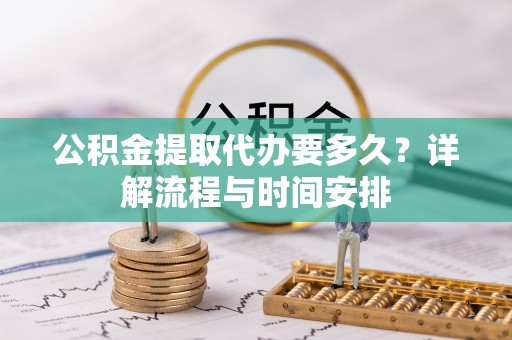 枋山公积金提取代办要多久？详解流程与时间安排