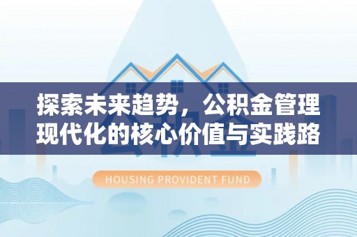 枋山探索未来趋势，公积金管理现代化的核心价值与实践路径