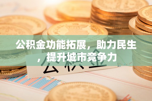 枋山公积金功能拓展，助力民生，提升城市竞争力