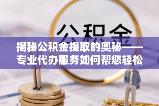 枋山揭秘公积金提取的奥秘——专业代办服务如何帮您轻松搞定