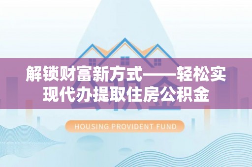 枋山解锁财富新方式——轻松实现代办提取住房公积金