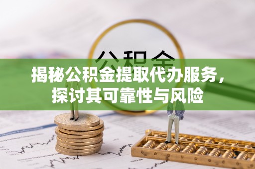 枋山揭秘公积金提取代办服务，探讨其可靠性与风险