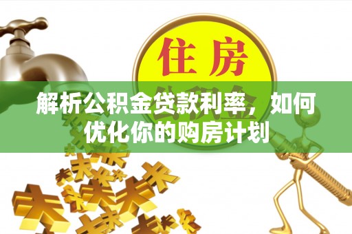 枋山解析公积金贷款利率，如何优化你的购房计划