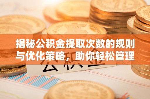 枋山揭秘公积金提取次数的规则与优化策略，助你轻松管理财务
