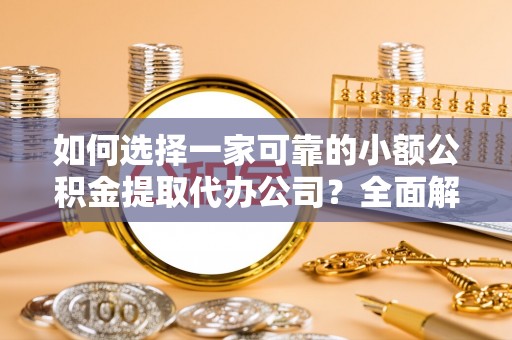 枋山如何选择一家可靠的小额公积金提取代办公司？全面解析与指南
