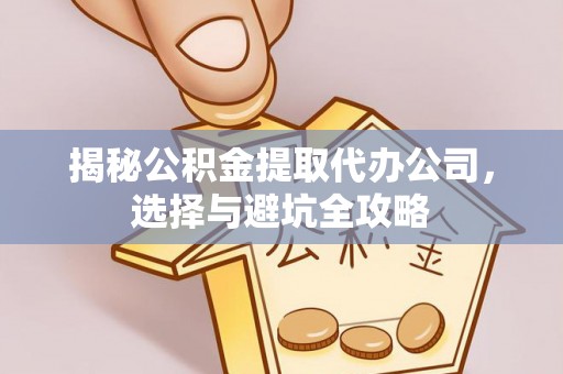 枋山揭秘公积金提取代办公司，选择与避坑全攻略