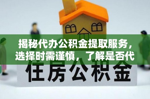 枋山揭秘代办公积金提取服务，选择时需谨慎，了解是否代办公积金提取可靠吗？