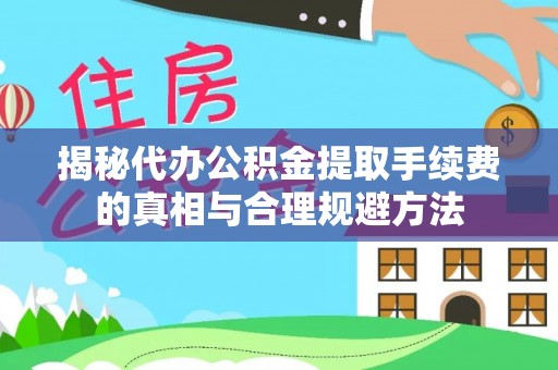 枋山揭秘代办公积金提取手续费的真相与合理规避方法