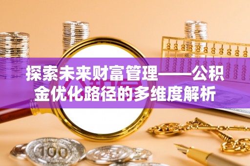 枋山探索未来财富管理——公积金优化路径的多维度解析